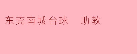 东莞南城台球助教:提升技艺的最佳选择